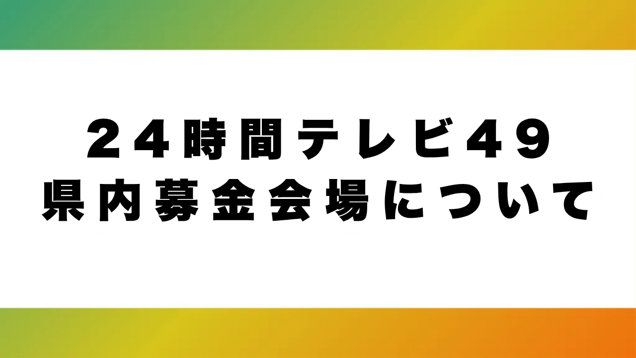 24時間テレビ49　県内募金会場について